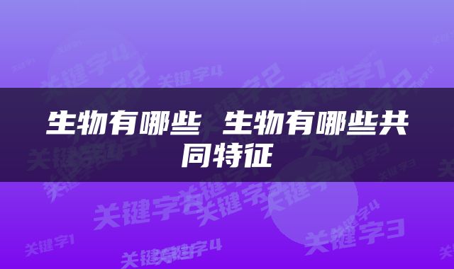 生物有哪些 生物有哪些共同特征