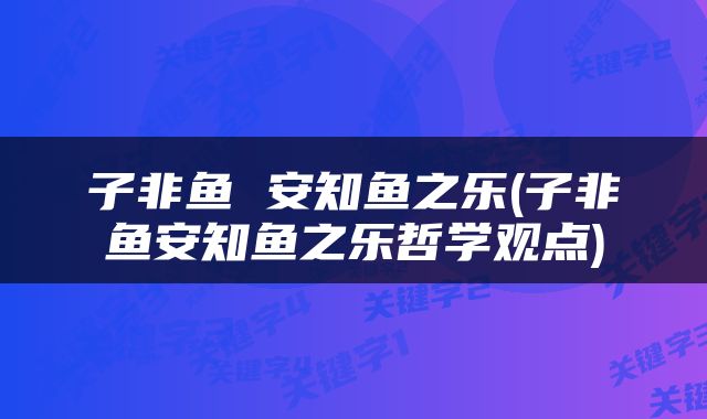 子非鱼 安知鱼之乐(子非鱼安知鱼之乐哲学观点)