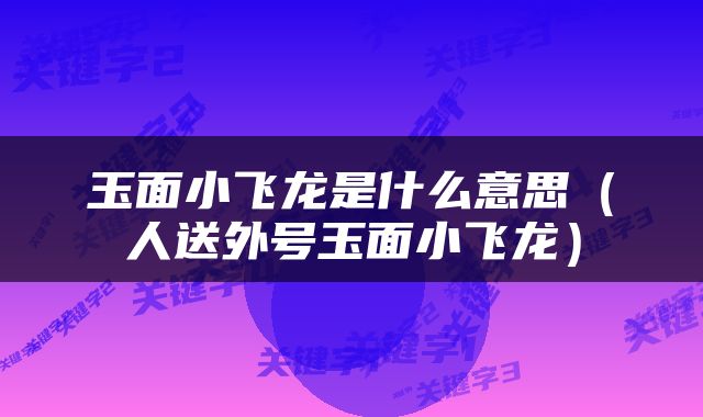 玉面小飞龙是什么意思（人送外号玉面小飞龙）