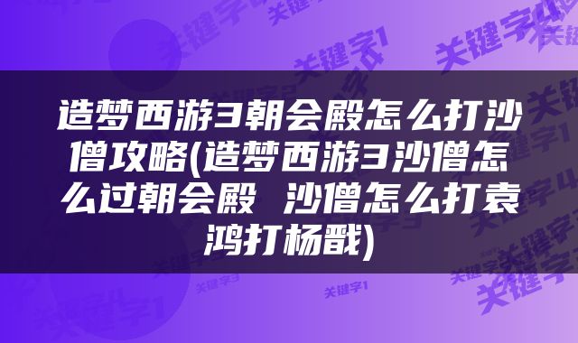 造梦西游3朝会殿怎么打沙僧攻略(造梦西游3沙僧怎么过朝会殿 沙僧怎么打袁鸿打杨戬)