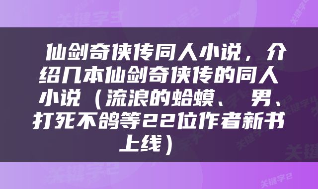  仙剑奇侠传同人小说，介绍几本仙剑奇侠传的同人小说（流浪的蛤蟆、徍男、打死不鸽等22位作者新书上线） 