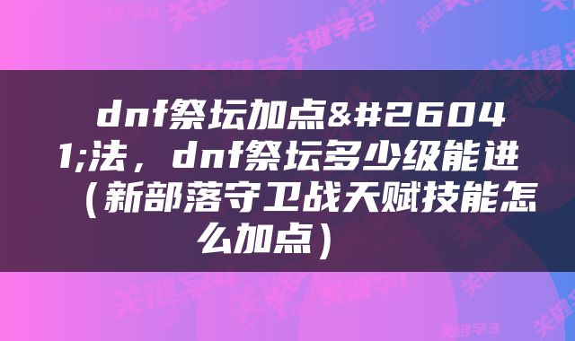 dnf祭坛加点方法,dnf祭坛多少级能进(新部落守卫战天赋技能怎么加点)