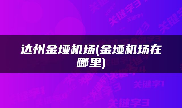 达州金垭机场(金垭机场在哪里)