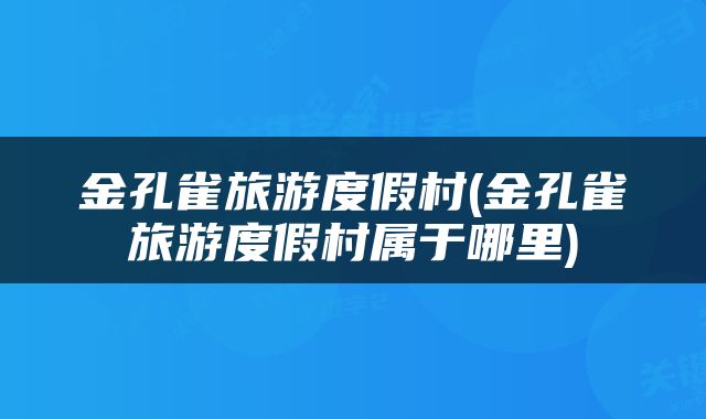 金孔雀旅游度假村(金孔雀旅游度假村属于哪里)