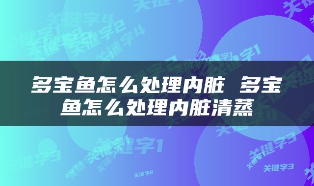多宝鱼怎么处理内脏 多宝鱼怎么处理内脏清蒸