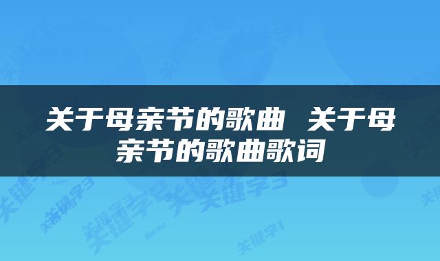 关于母亲节的歌曲 关于母亲节的歌曲歌词
