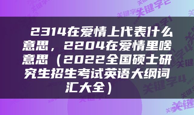  2314在爱情上代表什么意思，2204在爱情里啥意思（2022全国硕士研究生招生考试英语大纲词汇大全） 