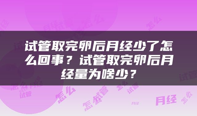 试管取完卵后月经少了怎么回事？试管取完卵后月经量为啥少？