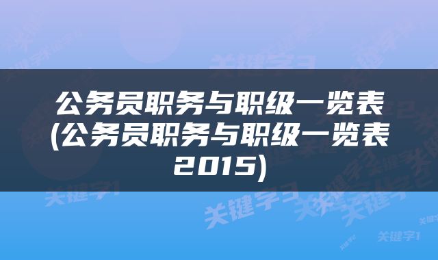 公务员职务与职级一览表(公务员职务与职级一览表2015)
