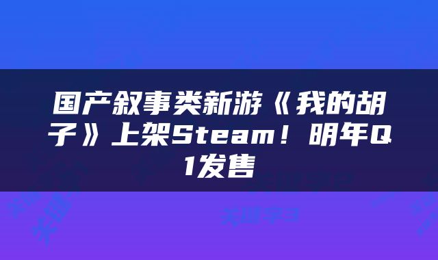 国产叙事类新游《我的胡子》上架Steam！明年Q1发售