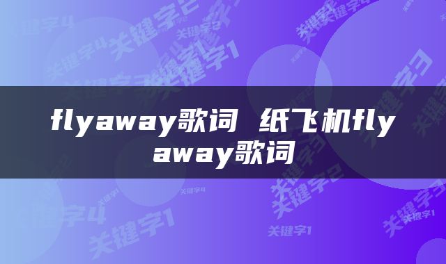 flyaway歌词 纸飞机flyaway歌词