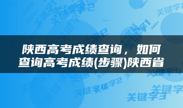 陕西高考成绩查询，如何查询高考成绩(步骤)陕西省