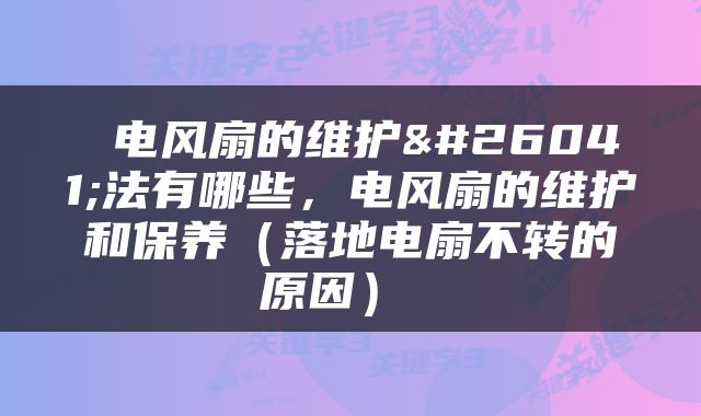  电风扇的维护方法有哪些，电风扇的维护和保养（落地电扇不转的原因） 