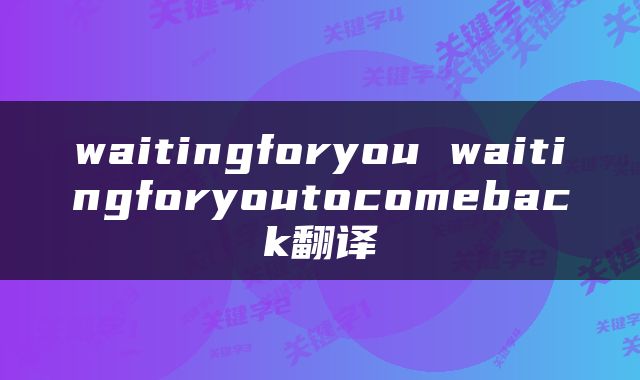 waitingforyou waitingforyoutocomeback翻译