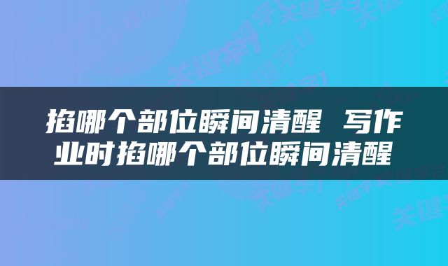 掐哪个部位瞬间清醒 写作业时掐哪个部位瞬间清醒