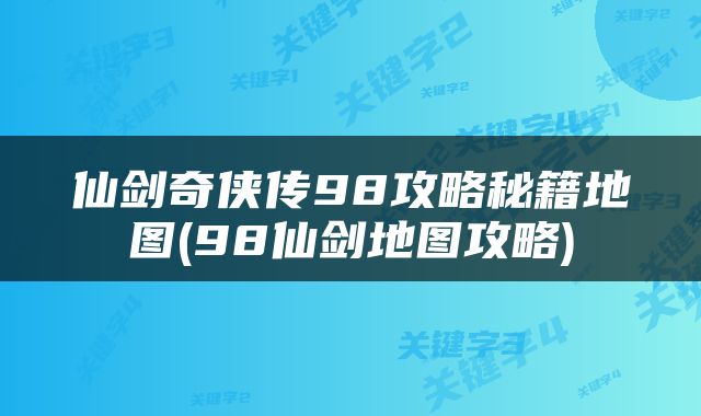 仙剑奇侠传98攻略秘籍地图(98仙剑地图攻略)