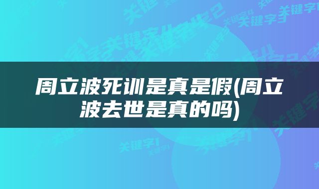 周立波死训是真是假(周立波去世是真的吗)