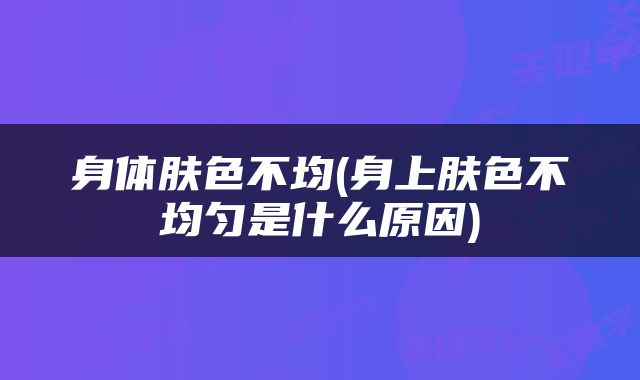 身体肤色不均(身上肤色不均匀是什么原因)