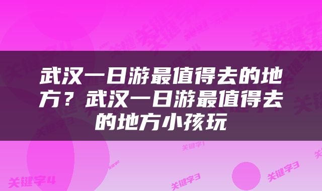 武汉一日游最值得去的地方？武汉一日游最值得去的地方小孩玩