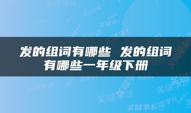 发的组词有哪些 发的组词有哪些一年级下册