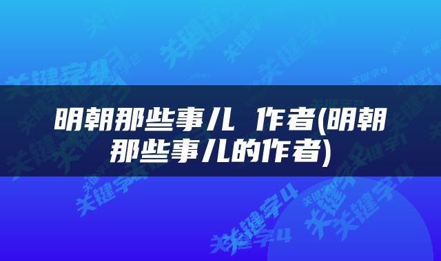明朝那些事儿 作者(明朝那些事儿的作者)