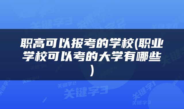 职高可以报考的学校(职业学校可以考的大学有哪些)