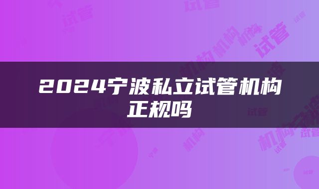2024宁波私立试管机构正规吗
