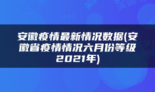 安徽疫情最新情况数据(安徽省疫情情况六月份等级2021年)