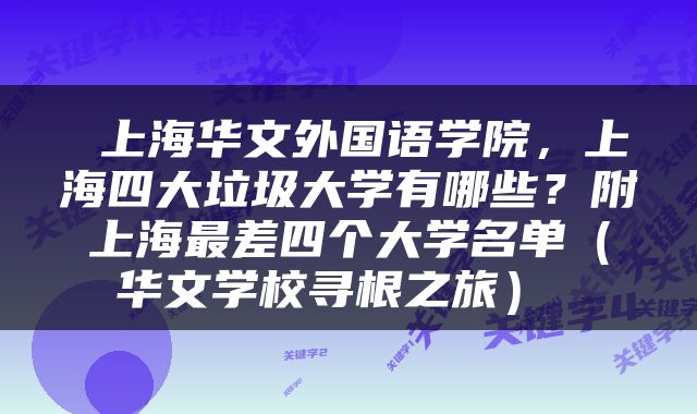  上海华文外国语学院，上海四大垃圾大学有哪些？附上海最差四个大学名单（华文学校寻根之旅） 