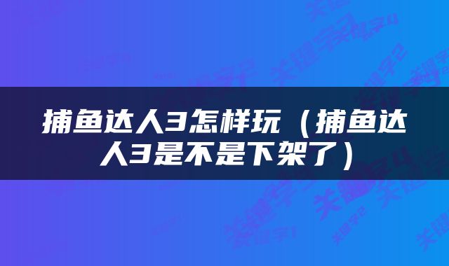 捕鱼达人3怎样玩（捕鱼达人3是不是下架了）