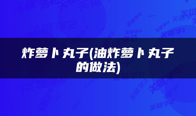 炸萝卜丸子(油炸萝卜丸子的做法)