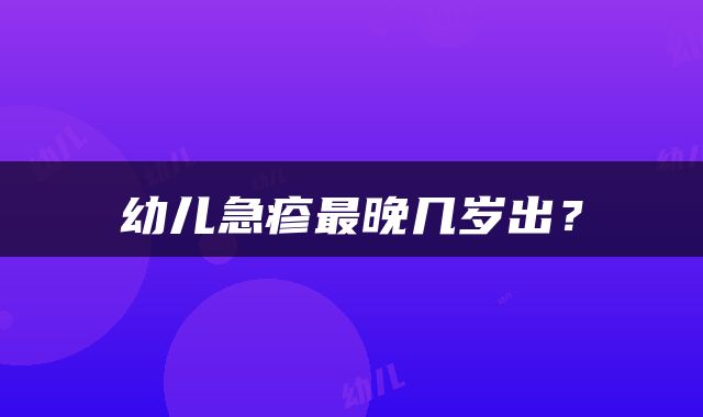 幼儿急疹最晚几岁出？