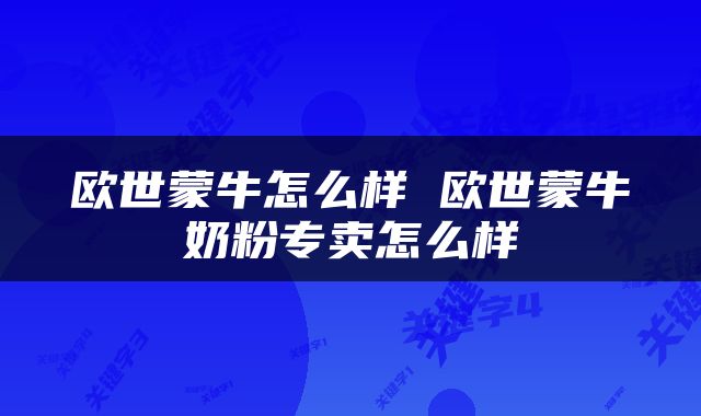 欧世蒙牛怎么样 欧世蒙牛奶粉专卖怎么样