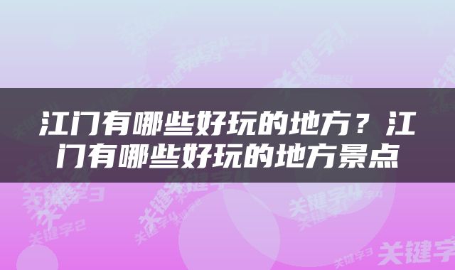 江门有哪些好玩的地方？江门有哪些好玩的地方景点
