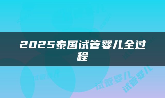 2025泰国试管婴儿全过程