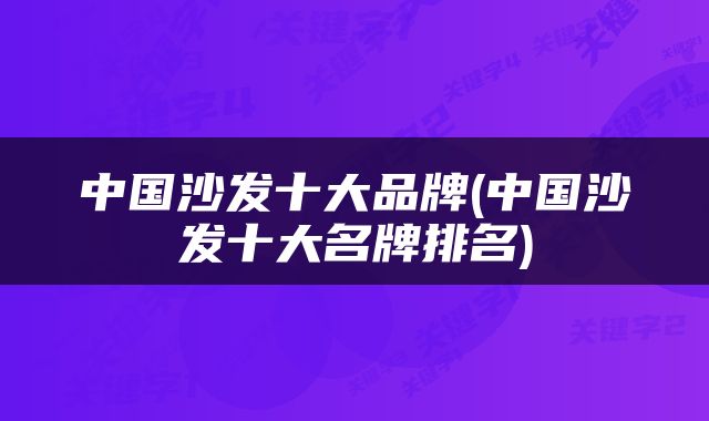 中国沙发十大品牌(中国沙发十大名牌排名)