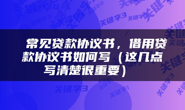  常见贷款协议书，借用贷款协议书如何写（这几点写清楚很重要） 