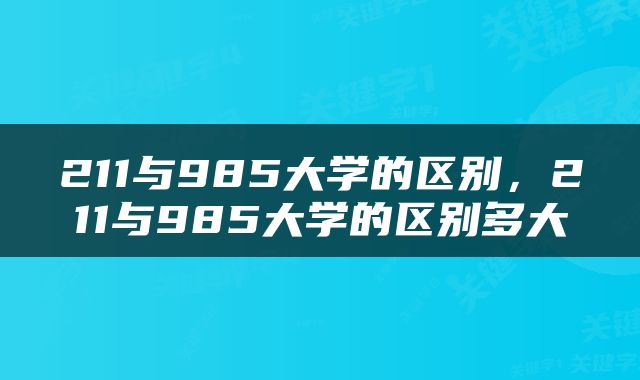 211与985大学的区别，211与985大学的区别多大