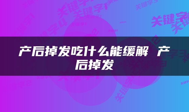 产后掉发吃什么能缓解 产后掉发
