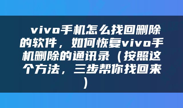  vivo手机怎么找回删除的软件，如何恢复vivo手机删除的通讯录（按照这个方法，三步帮你找回来） 