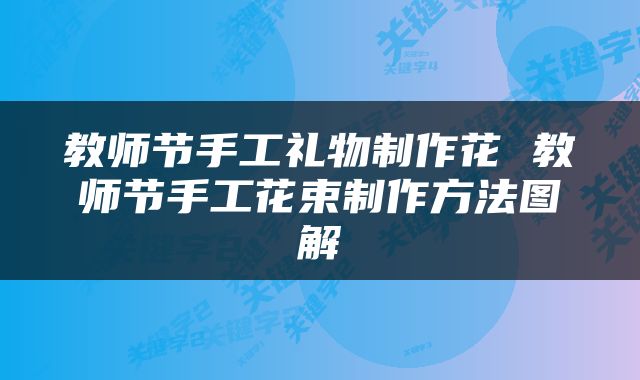 教师节手工礼物制作花 教师节手工花束制作方法图解
