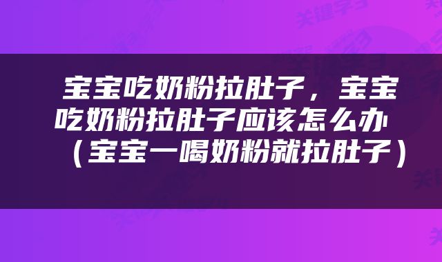  宝宝吃奶粉拉肚子，宝宝吃奶粉拉肚子应该怎么办（宝宝一喝奶粉就拉肚子） 