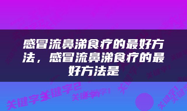 感冒流鼻涕食疗的最好方法，感冒流鼻涕食疗的最好方法是