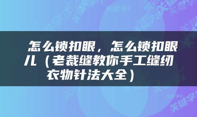  怎么锁扣眼，怎么锁扣眼儿（老裁缝教你手工缝纫衣物针法大全） 