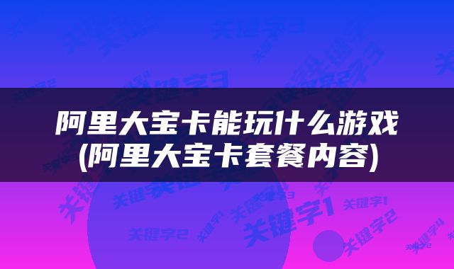 阿里大宝卡能玩什么游戏(阿里大宝卡套餐内容)