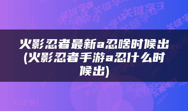火影忍者最新a忍啥时候出(火影忍者手游a忍什么时候出)