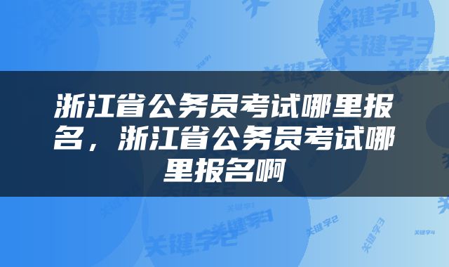 浙江省公务员考试哪里报名，浙江省公务员考试哪里报名啊