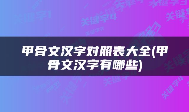 甲骨文汉字对照表大全(甲骨文汉字有哪些)
