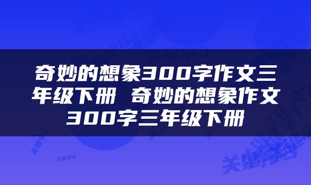 奇妙的想象300字作文三年级下册 奇妙的想象作文300字三年级下册