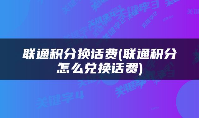 联通积分换话费(联通积分怎么兑换话费)